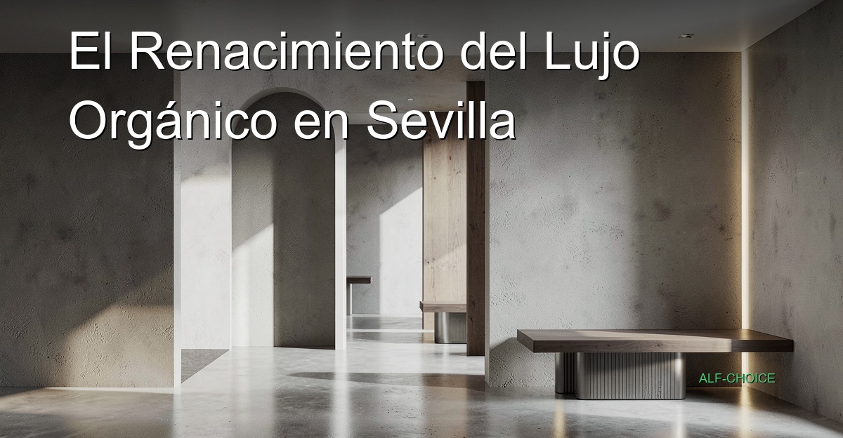 El Renacimiento del Lujo Orgánico en Sevilla